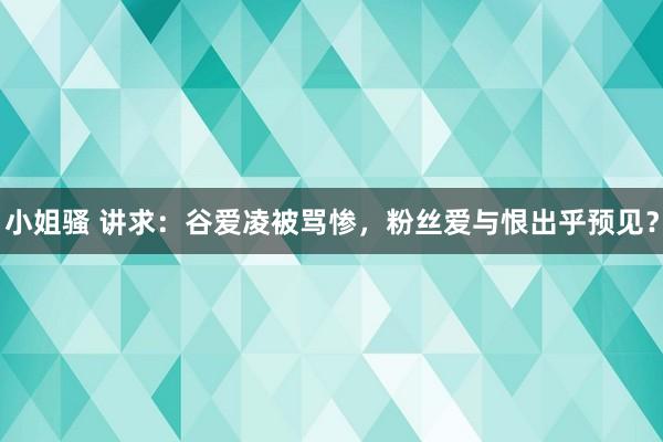 小姐骚 讲求：谷爱凌被骂惨，粉丝爱与恨出乎预见？