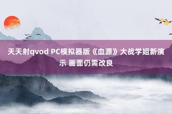 天天射qvod PC模拟器版《血源》大战学姐新演示 画面仍需改良