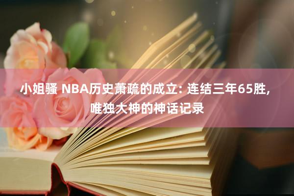 小姐骚 NBA历史萧疏的成立: 连结三年65胜， 唯独大神的神话记录