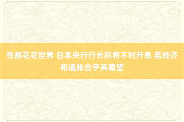 性都花花世界 日本央行行长称将不时升息 若经济和通胀合乎其瞻望