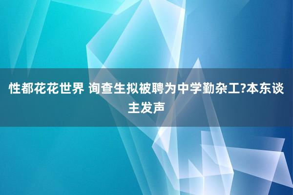 性都花花世界 询查生拟被聘为中学勤杂工?本东谈主发声