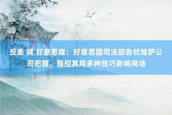 反差 裸 好意思媒：好意思国司法部告状维萨公司把握，指控其用多种技巧影响商场