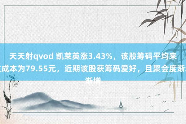 天天射qvod 凯莱英涨3.43%，该股筹码平均来往成本为79.55元，近期该股获筹码爱好，且聚会度渐增