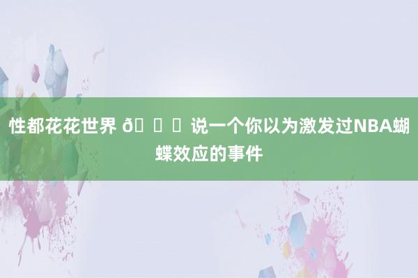 性都花花世界 👀说一个你以为激发过NBA蝴蝶效应的事件