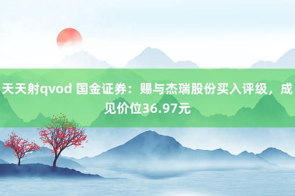 天天射qvod 国金证券：赐与杰瑞股份买入评级，成见价位36.97元