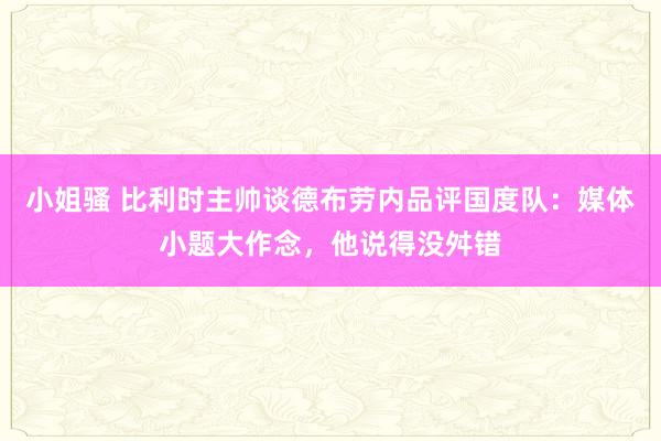 小姐骚 比利时主帅谈德布劳内品评国度队：媒体小题大作念，他说得没舛错