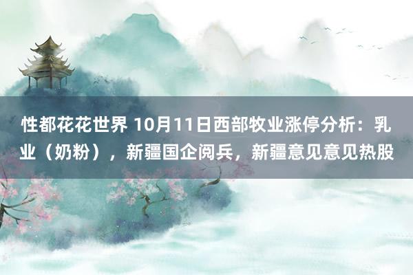 性都花花世界 10月11日西部牧业涨停分析：乳业（奶粉），新疆国企阅兵，新疆意见意见热股