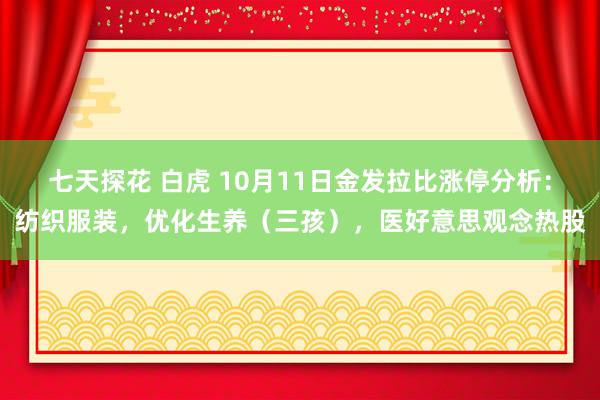 七天探花 白虎 10月11日金发拉比涨停分析：纺织服装，优化生养（三孩），医好意思观念热股