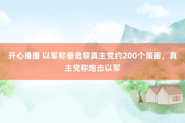 开心播播 以军称垂危黎真主党约200个策画，真主党称炮击以军