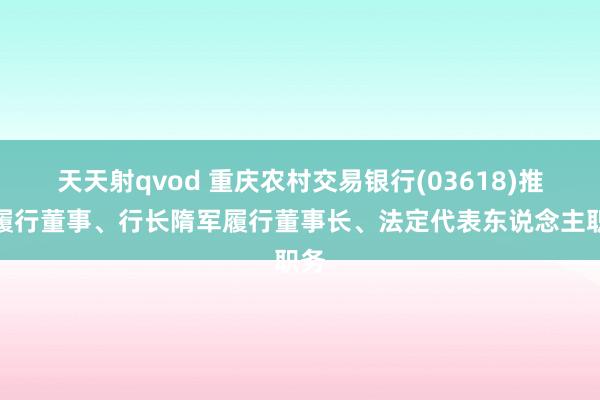 天天射qvod 重庆农村交易银行(03618)推举履行董事、行长隋军履行董事长、法定代表东说念主职务