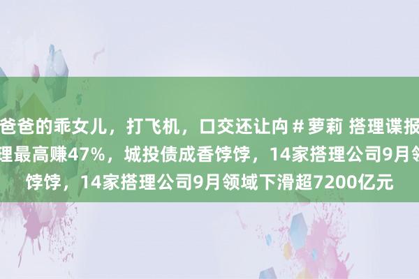 爸爸的乖女儿，打飞机，口交还让禸＃萝莉 搭理谍报局 | 近一月权利类搭理最高赚47%，城投债成香饽饽，14家搭理公司9月领域下滑超7200亿元