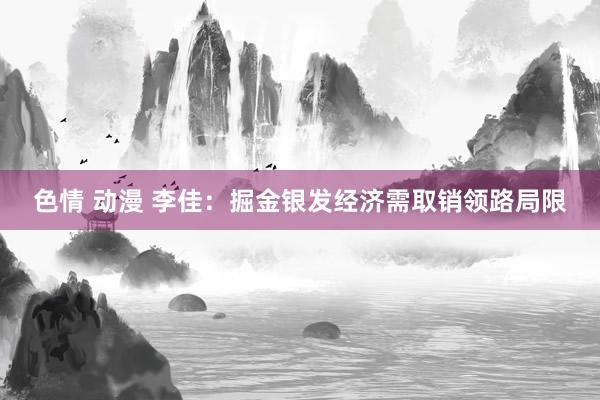 色情 动漫 李佳：掘金银发经济需取销领路局限