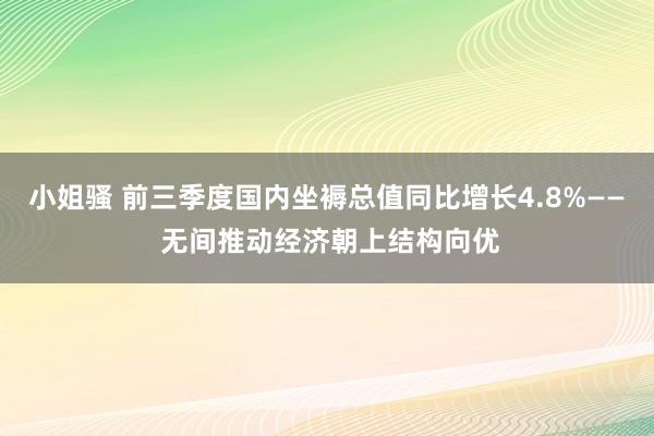 小姐骚 前三季度国内坐褥总值同比增长4.8%—— 无间推动经济朝上结构向优