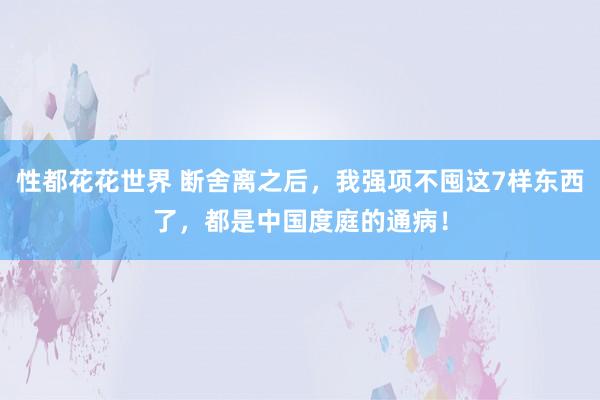 性都花花世界 断舍离之后，我强项不囤这7样东西了，都是中国度庭的通病！