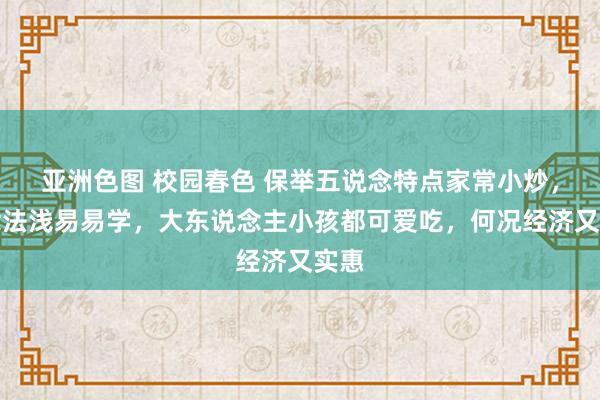 亚洲色图 校园春色 保举五说念特点家常小炒，作念法浅易易学，大东说念主小孩都可爱吃，何况经济又实惠