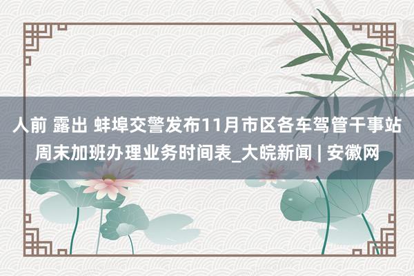 人前 露出 蚌埠交警发布11月市区各车驾管干事站周末加班办理业务时间表_大皖新闻 | 安徽网