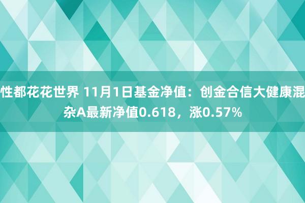 性都花花世界 11月1日基金净值：创金合信大健康混杂A最新净值0.618，涨0.57%