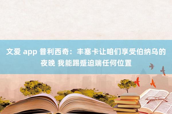 文爱 app 普利西奇：丰塞卡让咱们享受伯纳乌的夜晚 我能踢蹙迫端任何位置