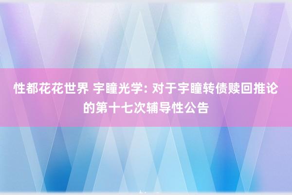 性都花花世界 宇瞳光学: 对于宇瞳转债赎回推论的第十七次辅导性公告