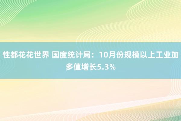 性都花花世界 国度统计局：10月份规模以上工业加多值增长5.3%