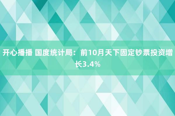 开心播播 国度统计局：前10月天下固定钞票投资增长3.4%