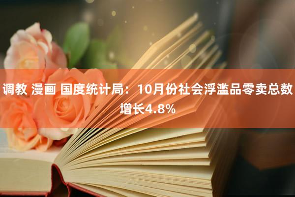 调教 漫画 国度统计局：10月份社会浮滥品零卖总数增长4.8%