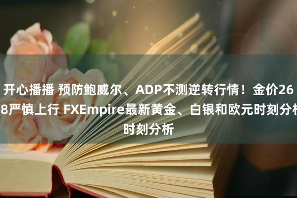 开心播播 预防鲍威尔、ADP不测逆转行情！金价2648严慎上行 FXEmpire最新黄金、白银和欧元时刻分析