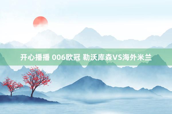 开心播播 006欧冠 勒沃库森VS海外米兰