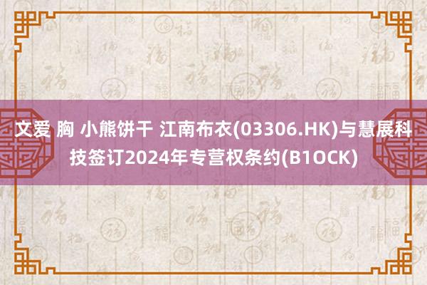 文爱 胸 小熊饼干 江南布衣(03306.HK)与慧展科技签订2024年专营权条约(B1OCK)