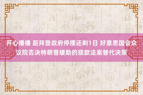 开心播播 距拜登政府停摆还剩1日 好意思国会众议院否决特朗普缓助的拨款法案替代决策