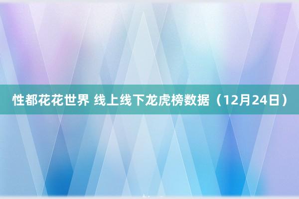 性都花花世界 线上线下龙虎榜数据（12月24日）