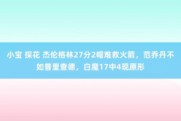 小宝 探花 杰伦格林27分2帽难救火箭，范乔丹不如普里查德，白魔17中4现原形