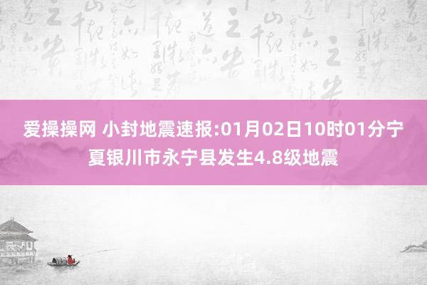 爱操操网 小封地震速报:01月02日10时01分宁夏银川市永宁县发生4.8级地震