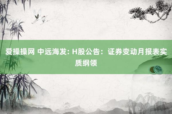 爱操操网 中远海发: H股公告：证券变动月报表实质纲领