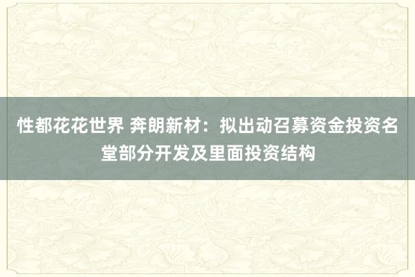 性都花花世界 奔朗新材：拟出动召募资金投资名堂部分开发及里面投资结构