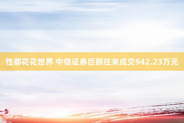 性都花花世界 中信证券巨额往来成交942.23万元