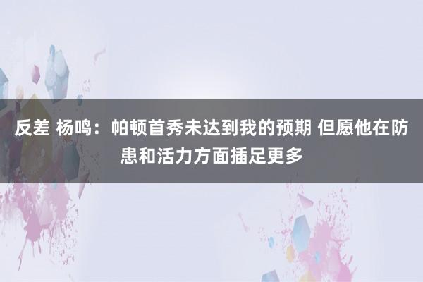 反差 杨鸣：帕顿首秀未达到我的预期 但愿他在防患和活力方面插足更多