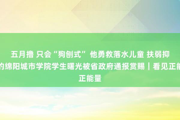 五月撸 只会“狗刨式” 他勇救落水儿童 扶弱抑强的绵阳城市学院学生曙光被省政府通报赏赐｜看见正能量